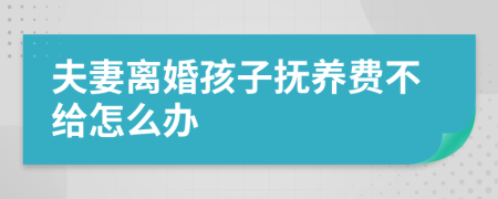 夫妻離婚孩子撫養(yǎng)費不給怎么辦