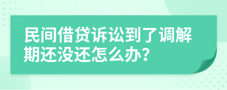 民間借貸訴訟到了調(diào)解期還沒(méi)還怎么辦？