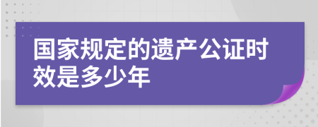國家規(guī)定的遺產(chǎn)公證時(shí)效是多少年