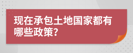 現(xiàn)在承包土地國(guó)家都有哪些政策？