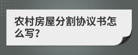 農(nóng)村房屋分割協(xié)議書(shū)怎么寫(xiě)？