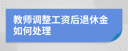 教師調(diào)整工資后退休金如何處理
