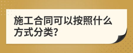 施工合同可以按照什么方式分類？