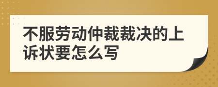 不服勞動仲裁裁決的上訴狀要怎么寫
