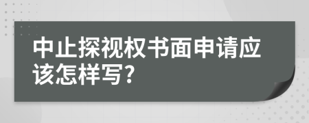 中止探視權(quán)書(shū)面申請(qǐng)應(yīng)該怎樣寫(xiě)?