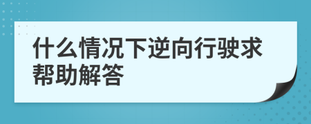 什么情況下逆向行駛求幫助解答