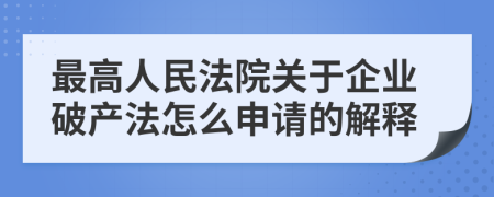 最高人民法院關(guān)于企業(yè)破產(chǎn)法怎么申請(qǐng)的解釋