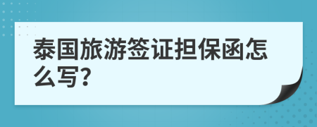 泰國旅游簽證擔保函怎么寫？