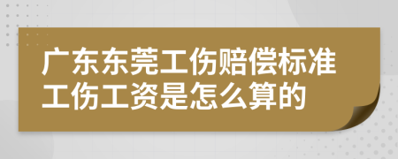 廣東東莞工傷賠償標(biāo)準(zhǔn)工傷工資是怎么算的