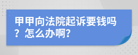 甲甲向法院起訴要錢嗎？怎么辦?。?>
                </a>
            </div>
            <div   id=