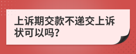 上訴期交款不遞交上訴狀可以嗎？
