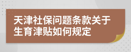 天津社保問題條款關(guān)于生育津貼如何規(guī)定