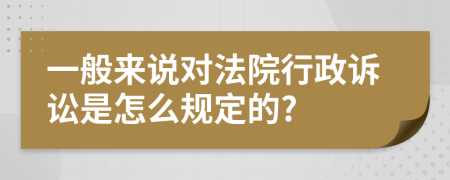 一般來說對法院行政訴訟是怎么規(guī)定的?