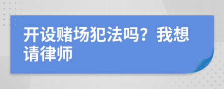 開設賭場犯法嗎？我想請律師