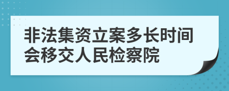 非法集資立案多長(zhǎng)時(shí)間會(huì)移交人民檢察院