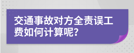 交通事故對方全責誤工費如何計算呢？