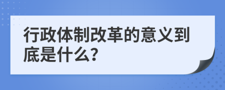 行政體制改革的意義到底是什么？