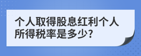 個(gè)人取得股息紅利個(gè)人所得稅率是多少?