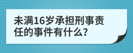 未滿16歲承擔(dān)刑事責(zé)任的事件有什么？