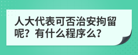 人大代表可否治安拘留呢？有什么程序么？