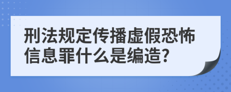 刑法規(guī)定傳播虛假恐怖信息罪什么是編造?