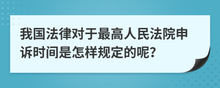 我國法律對于最高人民法院申訴時間是怎樣規(guī)定的呢？