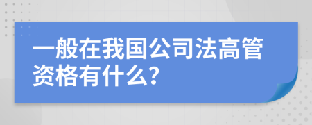一般在我國公司法高管資格有什么？