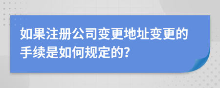 如果注冊公司變更地址變更的手續(xù)是如何規(guī)定的？