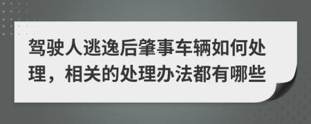 駕駛?cè)颂右莺笳厥萝?chē)輛如何處理，相關(guān)的處理辦法都有哪些
