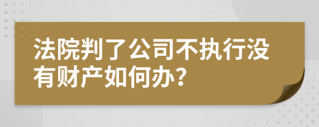 法院判了公司不執(zhí)行沒有財產(chǎn)如何辦？