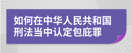 如何在中華人民共和國刑法當中認定包庇罪