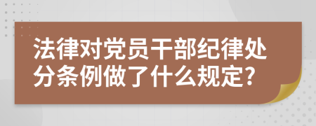 法律對黨員干部紀(jì)律處分條例做了什么規(guī)定?