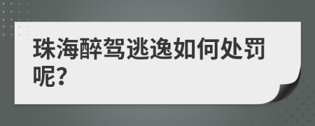 珠海醉駕逃逸如何處罰呢？
