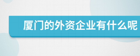 廈門的外資企業(yè)有什么呢