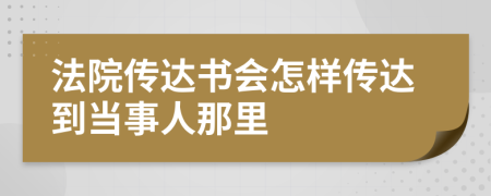 法院傳達(dá)書會(huì)怎樣傳達(dá)到當(dāng)事人那里