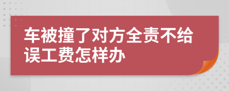 車被撞了對方全責不給誤工費怎樣辦
