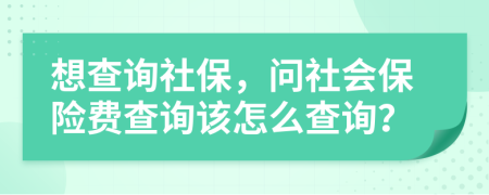 想查詢社保，問社會(huì)保險(xiǎn)費(fèi)查詢?cè)撛趺床樵儯?>
                </a>
            </div>
            <div   id=
