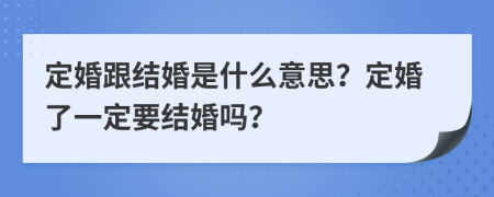 定婚跟結(jié)婚是什么意思？定婚了一定要結(jié)婚嗎？