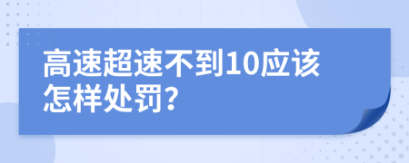 高速超速不到10應(yīng)該怎樣處罰？