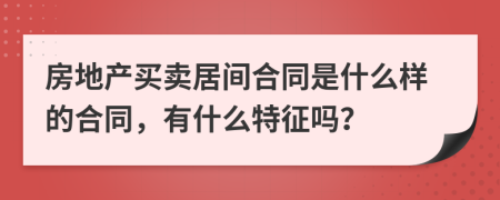 房地產(chǎn)買賣居間合同是什么樣的合同，有什么特征嗎？