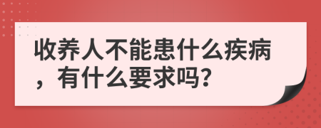 收養(yǎng)人不能患什么疾病，有什么要求嗎？