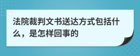 法院裁判文書送達(dá)方式包括什么，是怎樣回事的