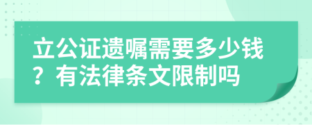 立公證遺囑需要多少錢？有法律條文限制嗎