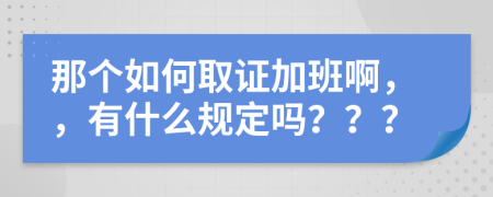 那個(gè)如何取證加班啊，，有什么規(guī)定嗎？？？