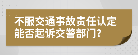 不服交通事故責(zé)任認(rèn)定能否起訴交警部門？