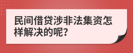 民間借貸涉非法集資怎樣解決的呢？
