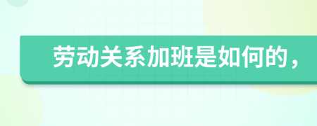 勞動關(guān)系加班是如何的，