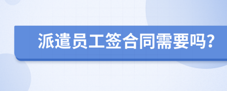 派遣員工簽合同需要嗎？