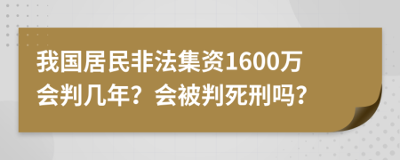我國居民非法集資1600萬會判幾年？會被判死刑嗎？