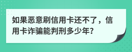 如果惡意刷信用卡還不了，信用卡詐騙能判刑多少年？
